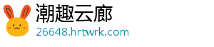 潮趣云廊_分享热门信息